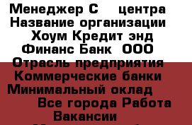 Менеджер Сall-центра › Название организации ­ Хоум Кредит энд Финанс Банк, ООО › Отрасль предприятия ­ Коммерческие банки › Минимальный оклад ­ 15 500 - Все города Работа » Вакансии   . Московская обл.,Лыткарино г.